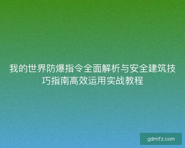 我的世界防爆指令全面解析与安全建筑技巧指南高效运用实战教程