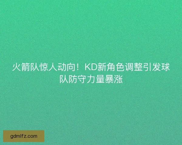 火箭队惊人动向！KD新角色调整引发球队防守力量暴涨