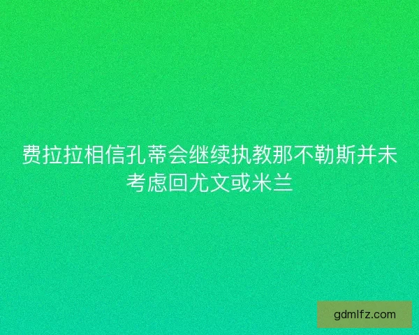 费拉拉相信孔蒂会继续执教那不勒斯并未考虑回尤文或米兰