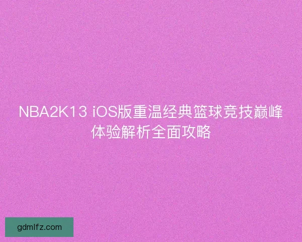 NBA2K13 iOS版重温经典篮球竞技巅峰体验解析全面攻略