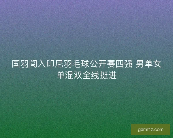 国羽闯入印尼羽毛球公开赛四强 男单女单混双全线挺进
